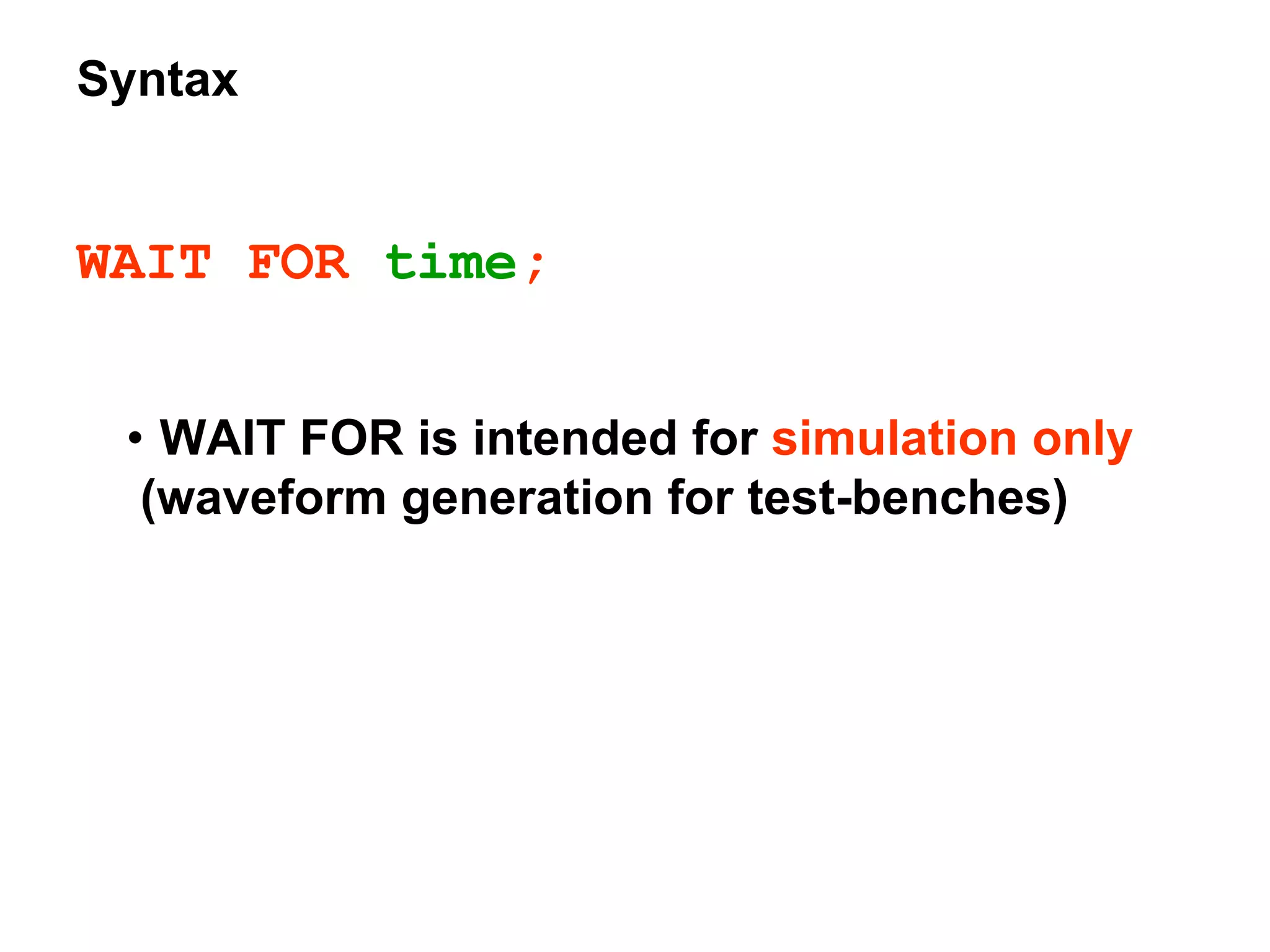 Syntax
WAIT FOR time;
• WAIT FOR is intended for simulation only
(waveform generation for test-benches)
 