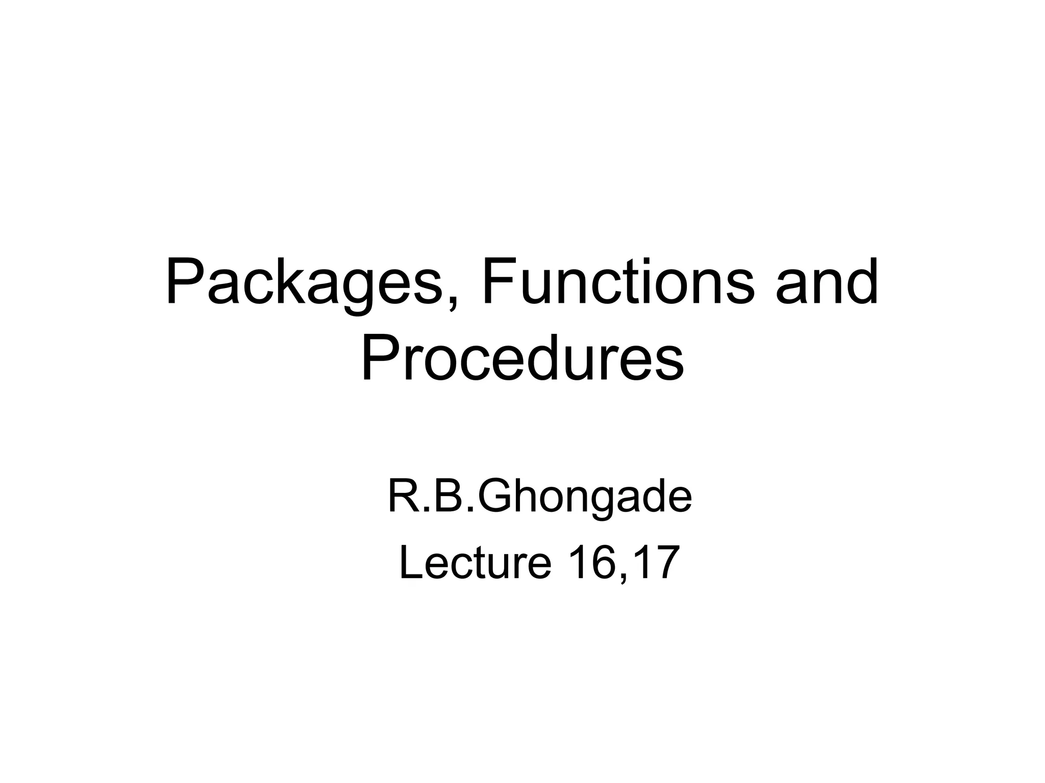 Packages, Functions and
Procedures
R.B.Ghongade
Lecture 16,17
 