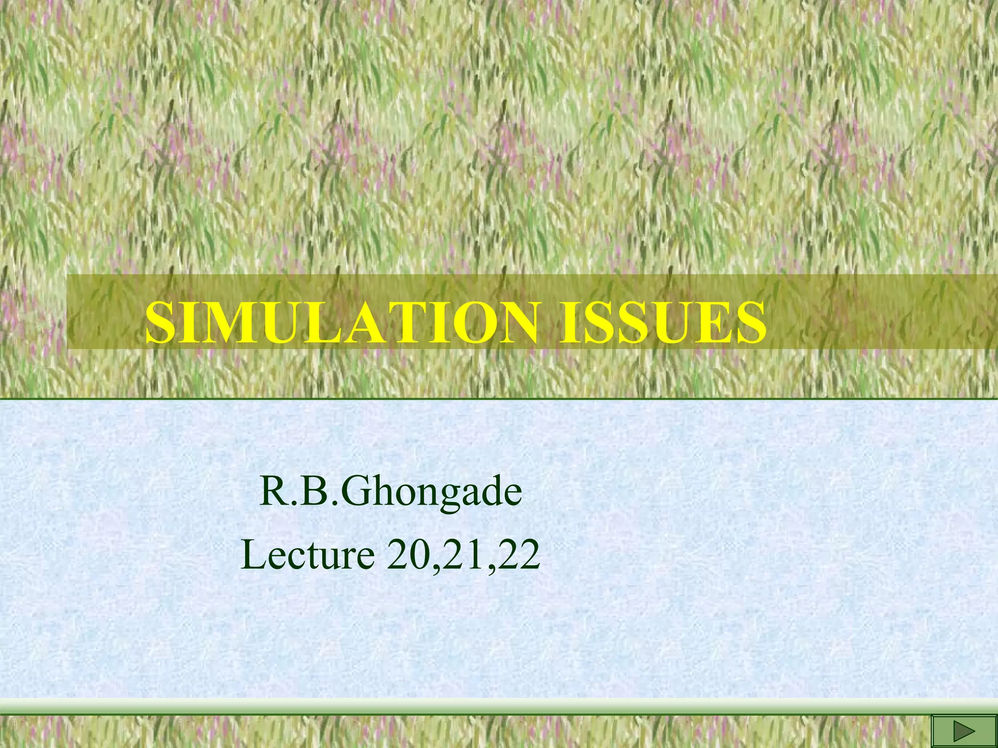 SIMULATION ISSUES
R.B.Ghongade
Lecture 20,21,22
 