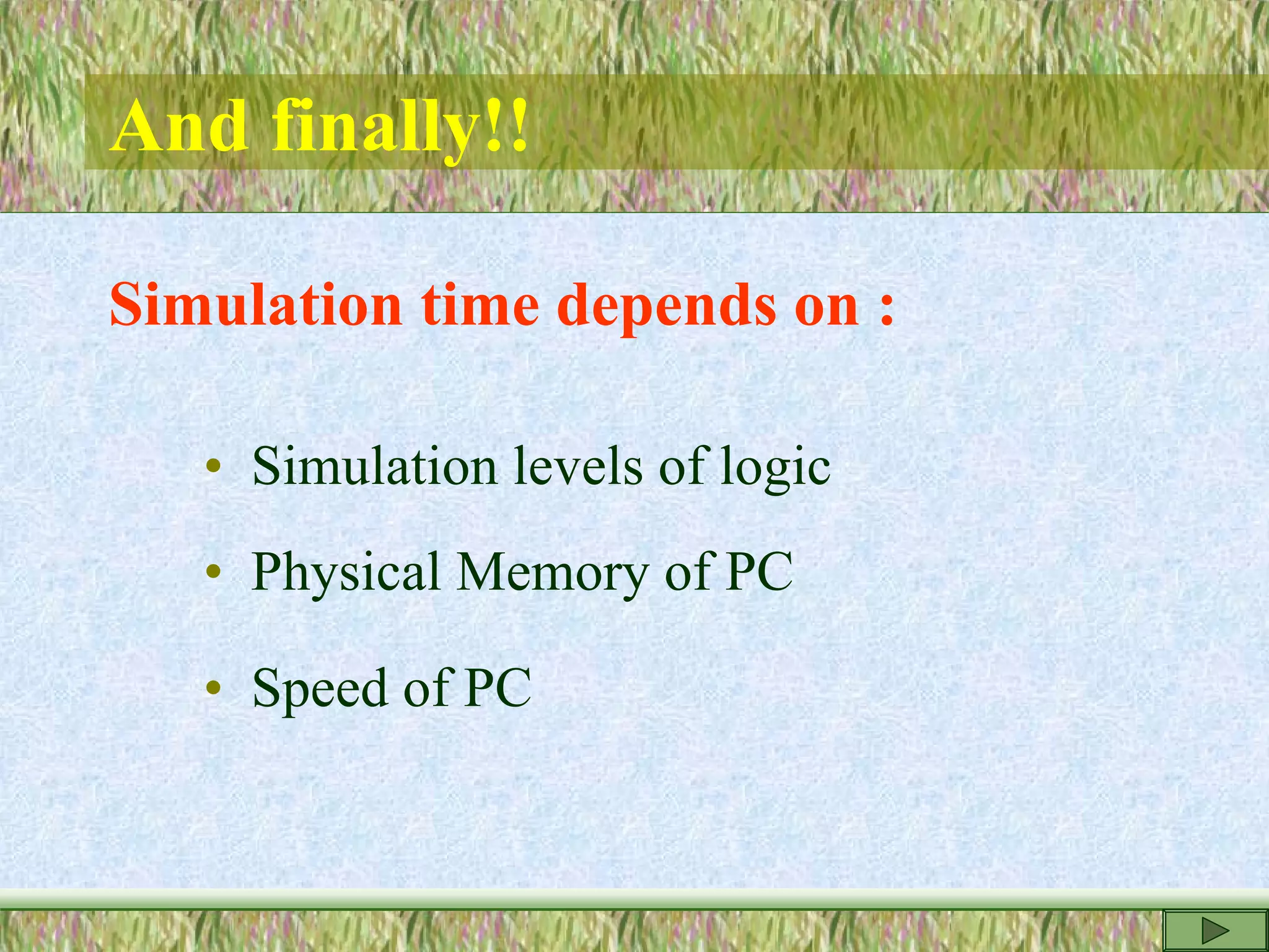 And finally!!
Simulation time depends on :
• Simulation levels of logic
• Physical Memory of PC
• Speed of PC
 