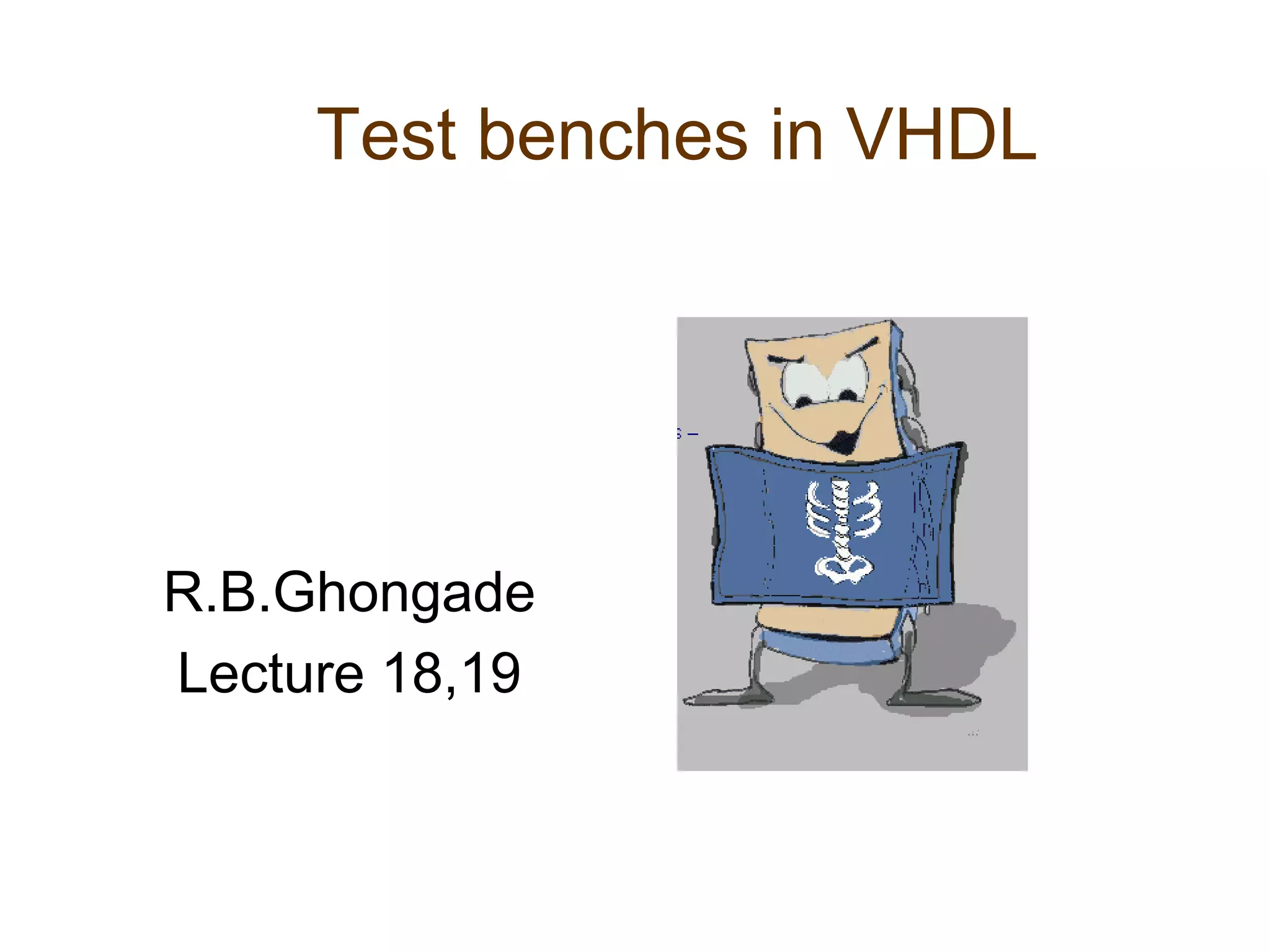 Test benches in VHDL
Copyright, R.B.Ghongade
R.B.Ghongade
Lecture 18,19
 