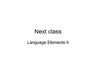 Next class
Language Elements II
 