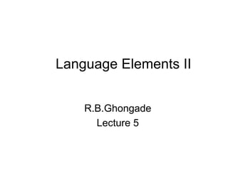 Language Elements II
R.B.Ghongade
Lecture 5
 