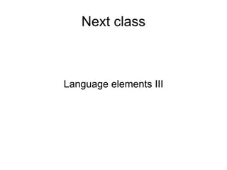 Language elements III
Next class
 