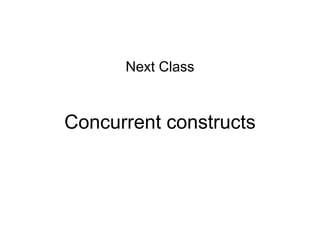 Concurrent constructs
Next Class
 