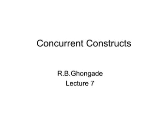 Concurrent Constructs
R.B.Ghongade
Lecture 7
 