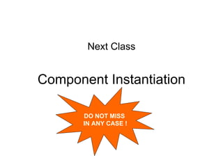 Component Instantiation
Next Class
DO NOT MISS
IN ANY CASE !
 