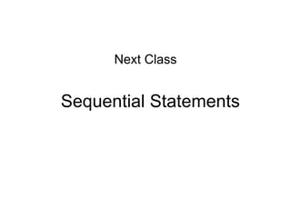 Sequential Statements
Next Class
 