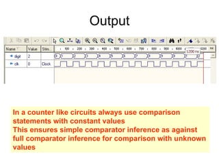 Output
In a counter like circuits always use comparison
statements with constant values
This ensures simple comparator inference as against
full comparator inference for comparison with unknown
values
 