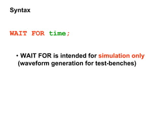 Syntax
WAIT FOR time;
• WAIT FOR is intended for simulation only
(waveform generation for test-benches)
 