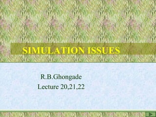 SIMULATION ISSUES
R.B.Ghongade
Lecture 20,21,22
 