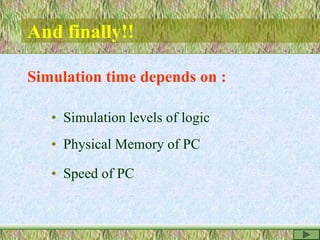 And finally!!
Simulation time depends on :
• Simulation levels of logic
• Physical Memory of PC
• Speed of PC
 