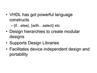 • VHDL has got powerful language
constructs
– {if…else}, {with…select} etc
• Design hierarchies to create modular
designs
• Supports Design Libraries
• Facilitates device independent design and
portability
 