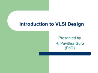 Introduction to VLSI Design
Presented by
R. Pavithra Guru
(PhD)
 
