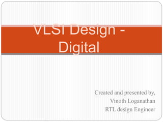 Created and presented by,
Vinoth Loganathan
RTL design Engineer
VLSI Design -
Digital
 