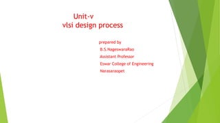 Unit-v
vlsi design process
prepared by
B.S.NageswaraRao
Assistant Professor
Eswar College of Engineering
Narasaraopet
 