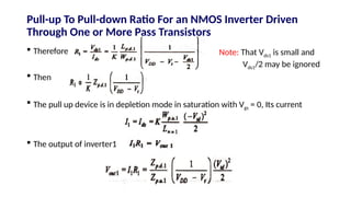  Therefore
 Then
 The pull up device is in depletion mode in saturation with Vgs = 0, Its current
 The output of inverter1
Pull-up To Pull-down Ratio For an NMOS Inverter Driven
Through One or More Pass Transistors
Note: That Vds1 is small and
Vds1/2 may be ignored
 