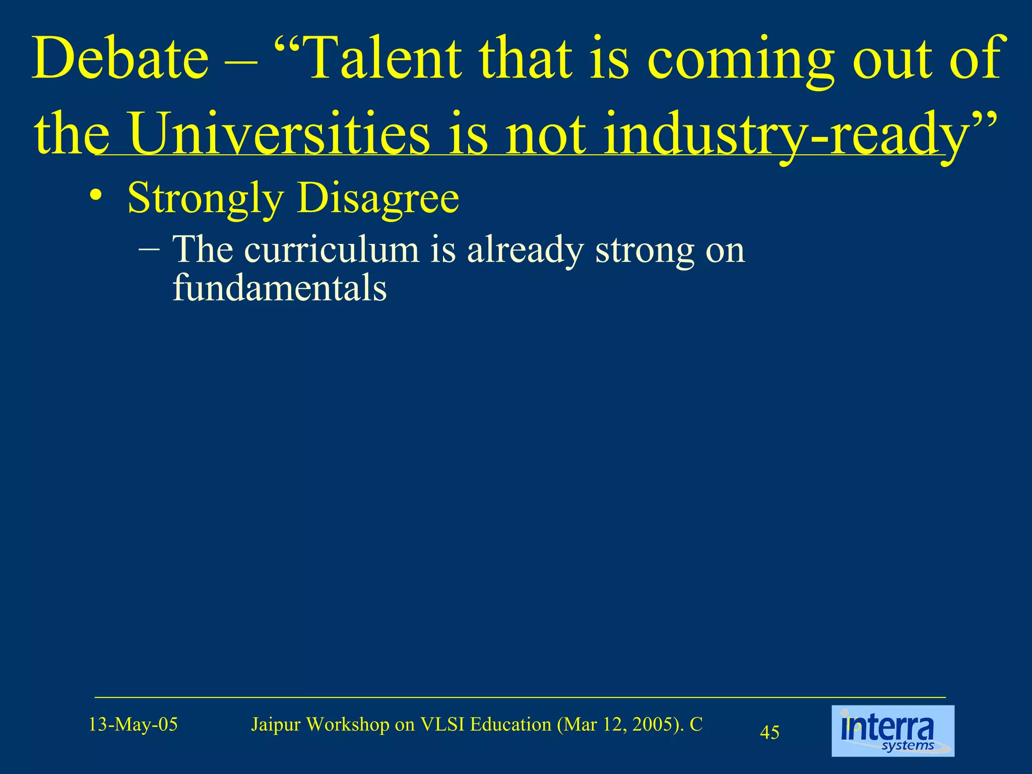 Debate – “Talent that is coming out of the Universities is not industry-ready” Strongly Disagree  The curriculum is already strong on fundamentals   