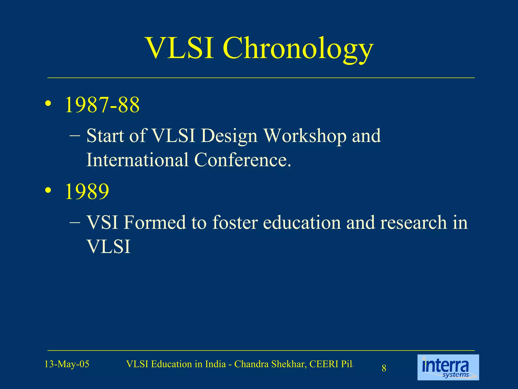 VLSI Chronology 1987-88 Start of VLSI Design Workshop and International Conference. 1989 VSI Formed to foster education and research in VLSI 