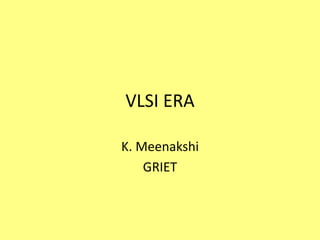 VLSI ERA
K. Meenakshi
GRIET
 