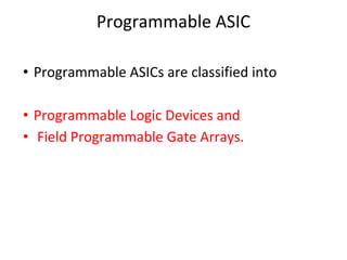Programmable ASIC
• Programmable ASICs are classified into
• Programmable Logic Devices and
• Field Programmable Gate Arrays.
 