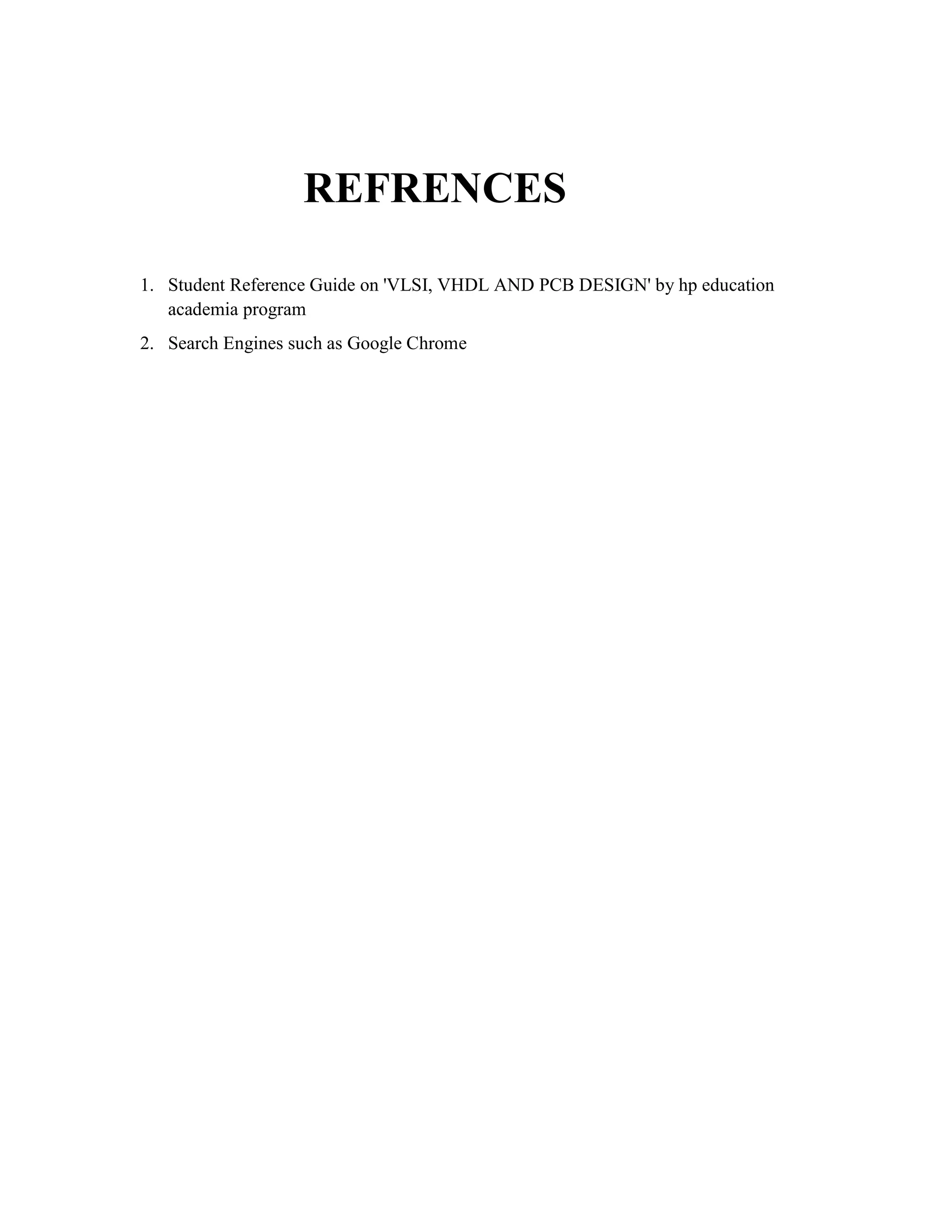 REFRENCES
1. Student Reference Guide on 'VLSI, VHDL AND PCB DESIGN' by hp education
academia program
2. Search Engines such as Google Chrome
 