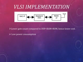 VLSI IMPLEMENTATION
Lower gate count compared to DSP+RAM+ROM, hence lower cost.
Low power consumption