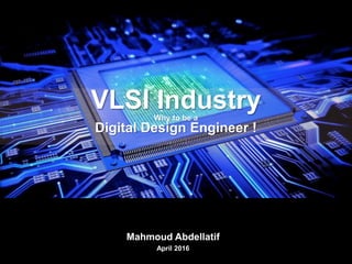 VLSI Industry
Why to be a
Digital Design Engineer !
Mahmoud Abdellatif
April 2016
 