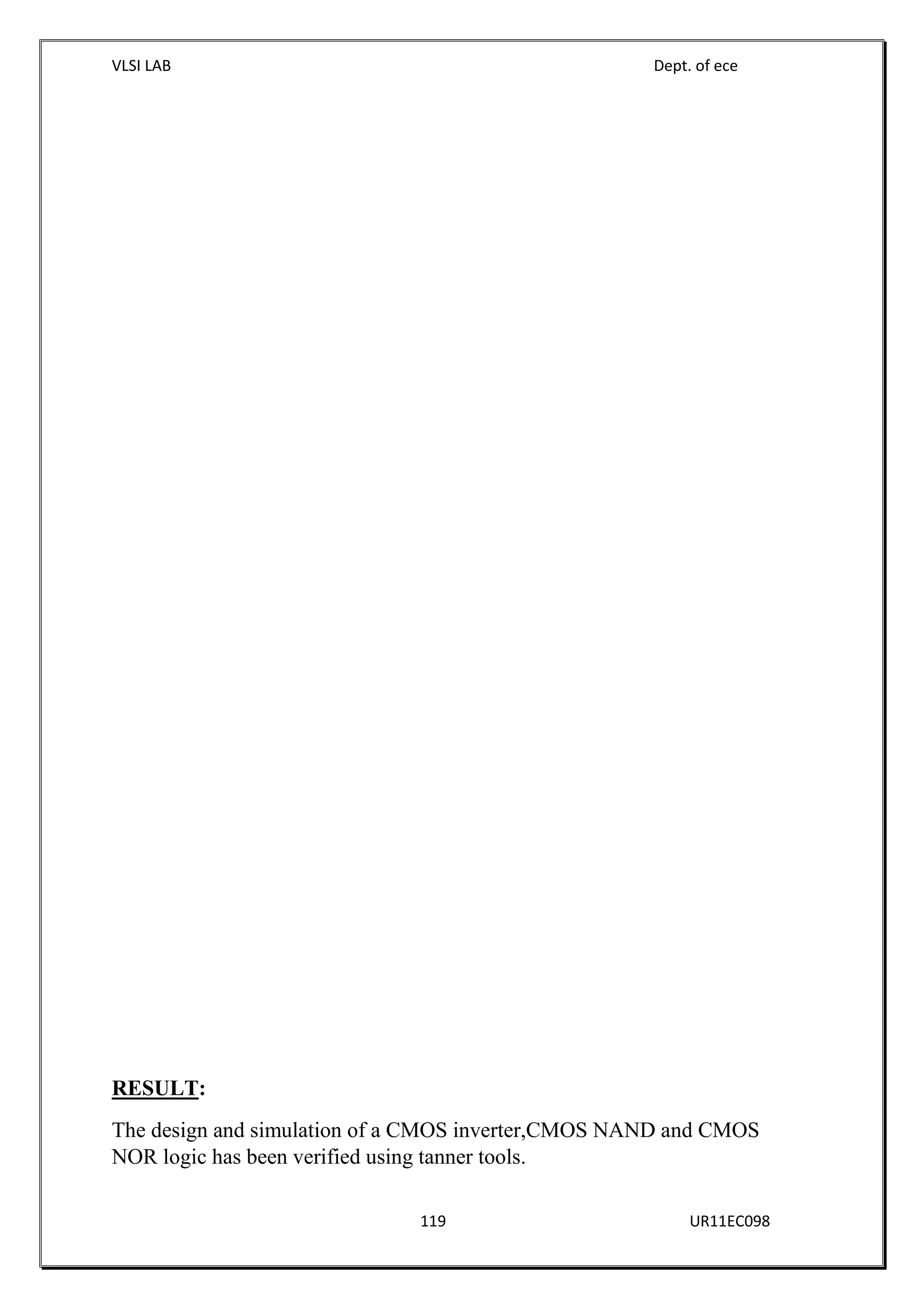 VLSI LAB Dept. of ece
119 UR11EC098
RESULT:
The design and simulation of a CMOS inverter,CMOS NAND and CMOS
NOR logic has been verified using tanner tools.
 