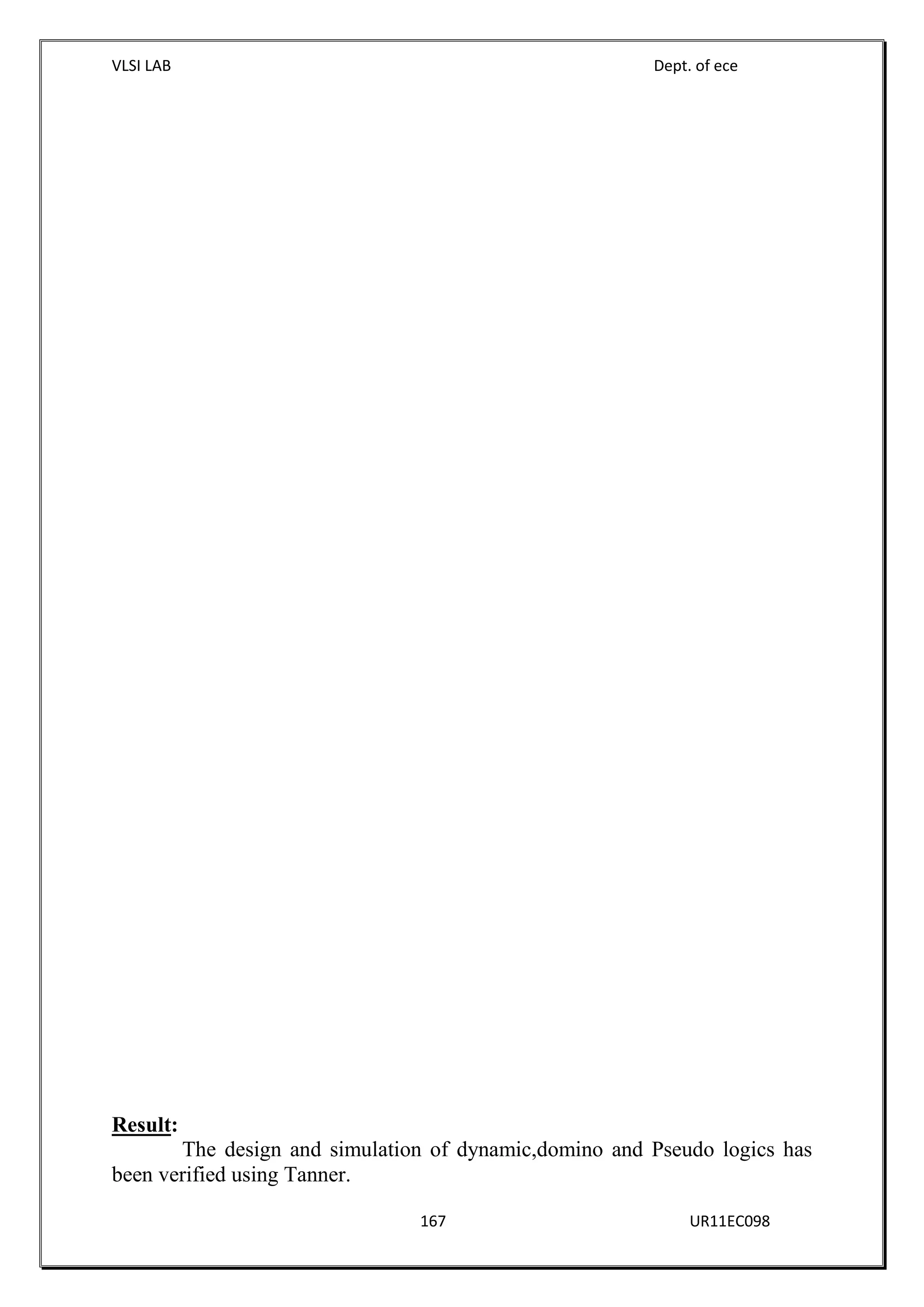 VLSI LAB Dept. of ece
167 UR11EC098
Result:
The design and simulation of dynamic,domino and Pseudo logics has
been verified using Tanner.
 