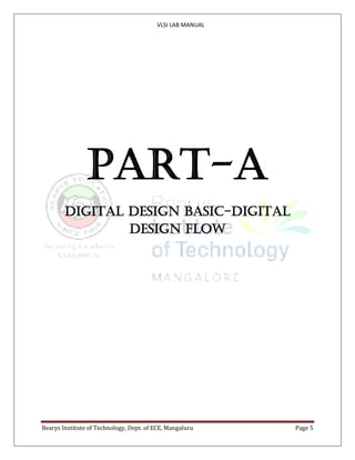 VLSI LAB MANUAL
Bearys Institute of Technology, Dept. of ECE, Mangaluru Page 5
PART-A
DIGITAL DESIGN BASIC-DIGITAL
DESIGN FLOW
 