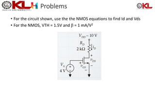 Problems
• For the circuit shown, use the the NMOS equations to find Id and Vds
• For the NMOS, VTH = 1.5V and β = 1 mA/V2
 