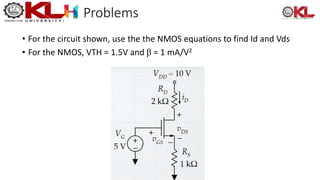 Problems
• For the circuit shown, use the the NMOS equations to find Id and Vds
• For the NMOS, VTH = 1.5V and β = 1 mA/V2
 