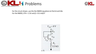 Problems
For the circuit shown, use the the NMOS equations to find Id and Vds
For the NMOS, VTH = 1.5V and β = 0.5 mA/V2
 