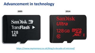 Advancement in technology
2005 2014
https://www.mymemory.co.uk/blog/a-decade-of-microsd/
 