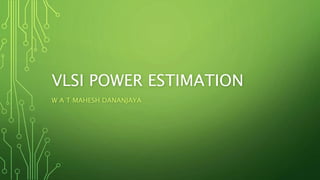 VLSI POWER ESTIMATION
W A T MAHESH DANANJAYA
 