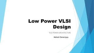 Low Power VLSI
Design
VLSI POWER ARCHITECTURE
Mahesh Dananjaya
 