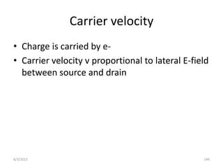 Carrier velocity
• Charge is carried by e-
• Carrier velocity v proportional to lateral E-field
between source and drain
6/3/2015 149
 