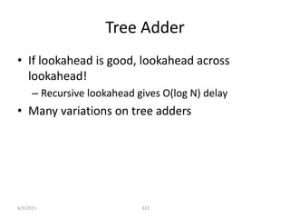 Tree Adder
• If lookahead is good, lookahead across
lookahead!
– Recursive lookahead gives O(log N) delay
• Many variations on tree adders
323
6/3/2015
 