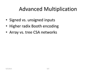Advanced Multiplication
• Signed vs. unsigned inputs
• Higher radix Booth encoding
• Array vs. tree CSA networks
337
6/3/2015
 