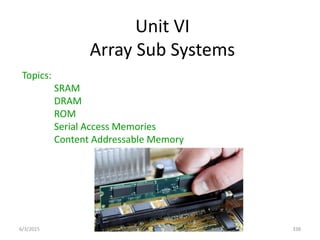 Unit VI
Array Sub Systems
Topics:
SRAM
DRAM
ROM
Serial Access Memories
Content Addressable Memory
6/3/2015 338
 
