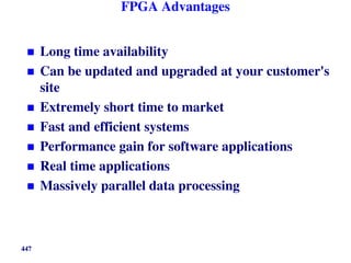 FPGA Advantages
 Long time availability
 Can be updated and upgraded at your customer's
site
 Extremely short time to market
 Fast and efficient systems
 Performance gain for software applications
 Real time applications
 Massively parallel data processing
447
 