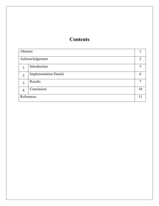Contents
Abstract 1
Acknowledgement 2
1. Introduction 3
2. Implementation Details 6
3. Results 7
4. Conclusion 10
References 11
 