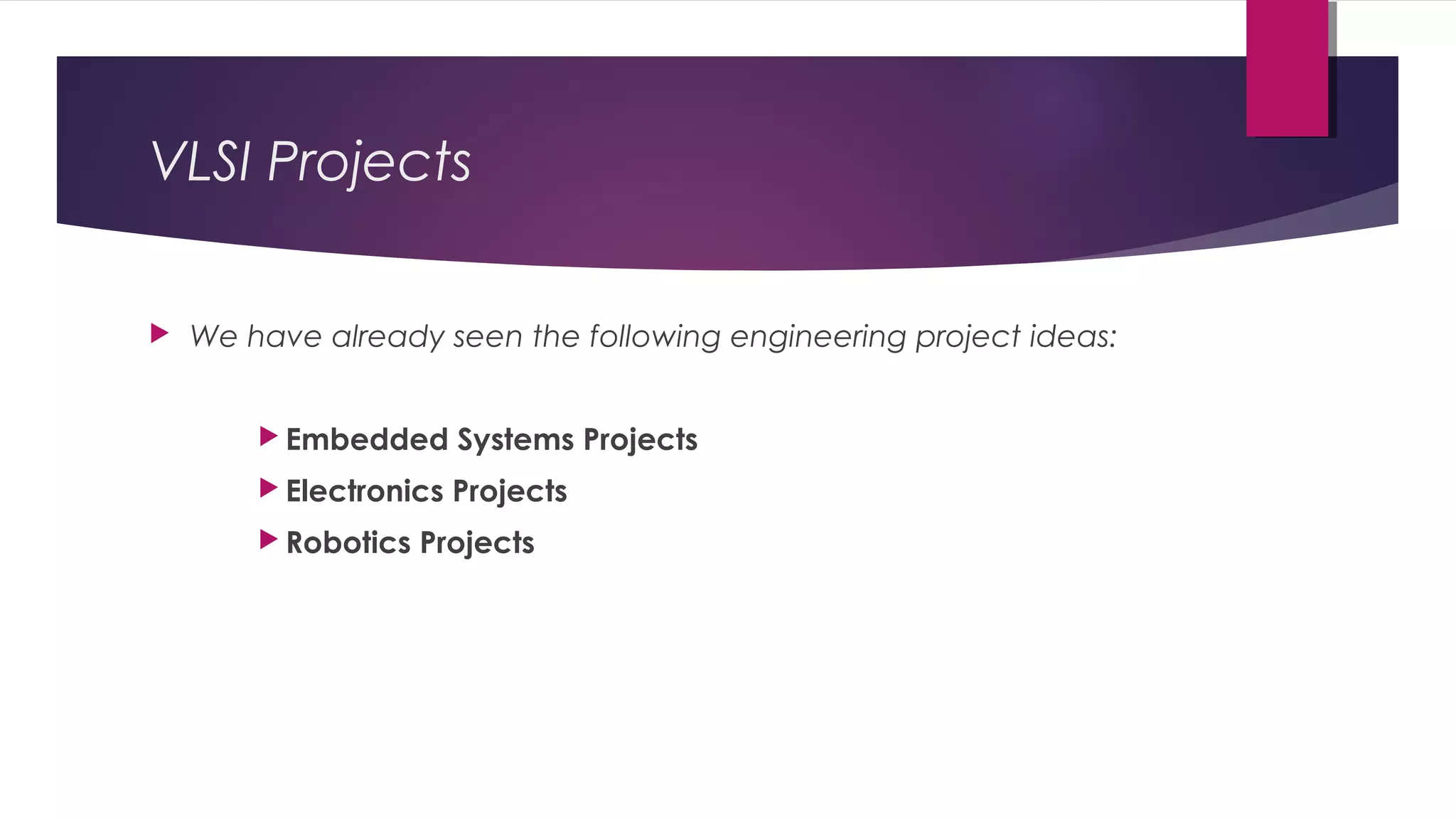  We have already seen the following engineering project ideas:
 Embedded Systems Projects
 Electronics Projects
 Robotics Projects
VLSI Projects
 