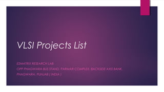 VLSI Projects List
E2MATRIX RESEARCH LAB
OPP PHAGWARA BUS STAND, PARMAR COMPLEX, BACKSIDE AXIS BANK.
PHAGWARA, PUNJAB ( INDIA )
 