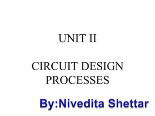 UNIT II
CIRCUIT DESIGN
PROCESSES
 