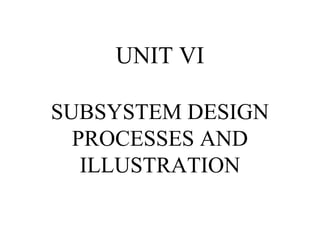 UNIT VI
SUBSYSTEM DESIGN
PROCESSES AND
ILLUSTRATION

 