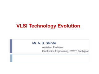 VLSI Technology Evolution
Mr. A. B. Shinde
Assistant Professor,
Electronics Engineering, PVPIT, Budhgaon
 