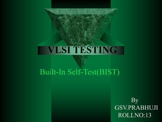 VLSI TESTING
Built-In Self-Test(BIST)
By
GSV.PRABHUJI
ROLLNO:13
 