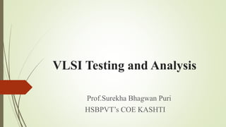 VLSI Testing and Analysis
Prof.Surekha Bhagwan Puri
HSBPVT’s COE KASHTI
 